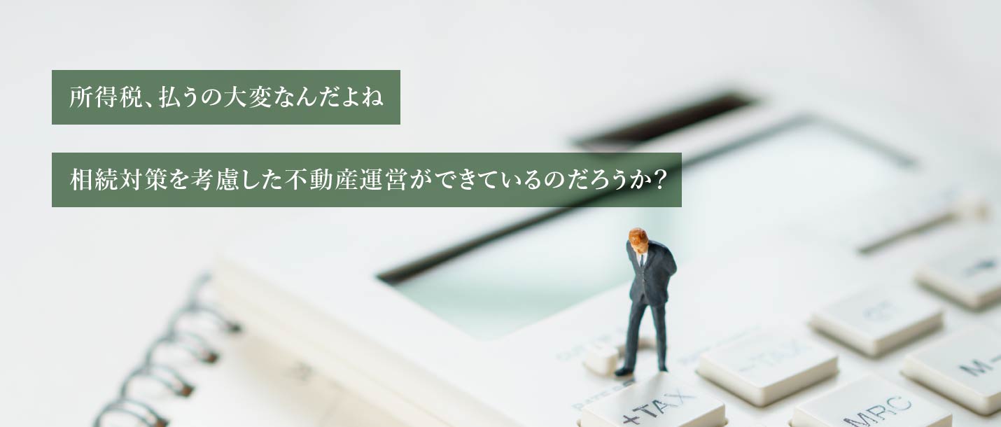 所得税、払うの大変なんだよね相続対策を考慮した不動産運営ができているのだろうか？