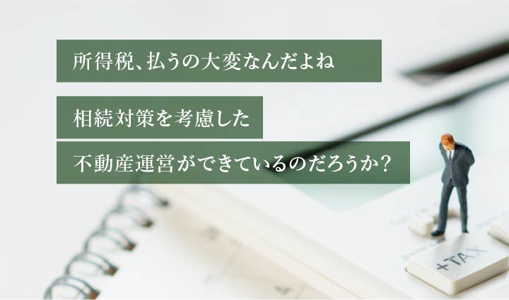 所得税、払うの大変なんだよね相続対策を考慮した不動産運営ができているのだろうか？