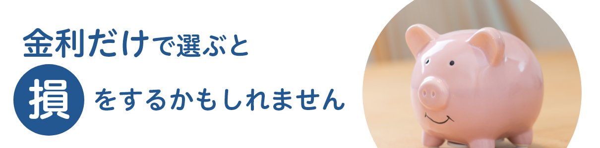 金利だけで選ぶと得をするかもしれません