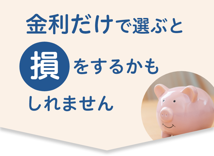 金利だけで選ぶと得をするかもしれません